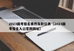 2023国考报名条件及职位表（2023国考报名入口官网网址）