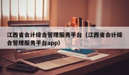 江西省会计综合管理服务平台（江西省会计综合管理服务平台app）