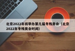 北京2022年将举办第几届冬残奥会（北京2022年冬残奥会时间）