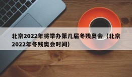 北京2022年将举办第几届冬残奥会（北京2022年冬残奥会时间）