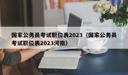 国家公务员考试职位表2023（国家公务员考试职位表2023河南）