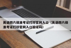 英语四六级准考证打印官网入口（英语四六级准考证打印官网入口验证码）