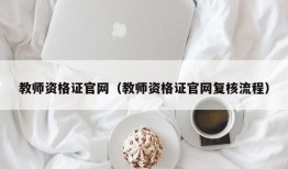 教师资格证官网（教师资格证官网复核流程）