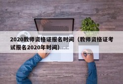 2020教师资格证报名时间（教师资格证考试报名2020年时间）