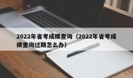 2022年省考成绩查询（2022年省考成绩查询过期怎么办）