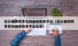 会计继续教育官网继续教育平台（会计继续教育官网继续教育平台北京）