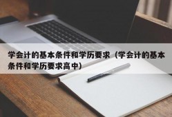 学会计的基本条件和学历要求（学会计的基本条件和学历要求高中）