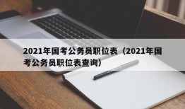 2021年国考公务员职位表（2021年国考公务员职位表查询）