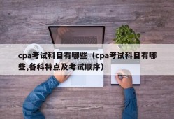 cpa考试科目有哪些（cpa考试科目有哪些,各科特点及考试顺序）