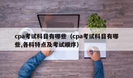 cpa考试科目有哪些（cpa考试科目有哪些,各科特点及考试顺序）