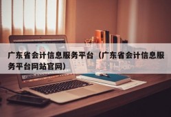 广东省会计信息服务平台（广东省会计信息服务平台网站官网）