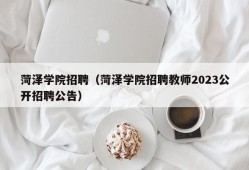 菏泽学院招聘（菏泽学院招聘教师2023公开招聘公告）