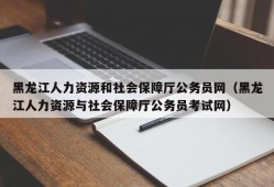 黑龙江人力资源和社会保障厅公务员网（黑龙江人力资源与社会保障厅公务员考试网）