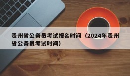 贵州省公务员考试报名时间（2024年贵州省公务员考试时间）