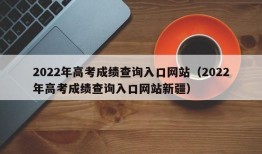 2022年高考成绩查询入口网站（2022年高考成绩查询入口网站新疆）