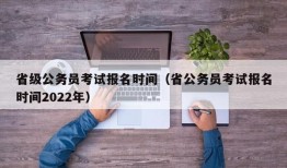 省级公务员考试报名时间（省公务员考试报名时间2022年）