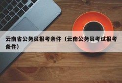 云南省公务员报考条件（云南公务员考试报考条件）