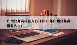 广州公务员报名入口（2020年广州公务员报名入口）