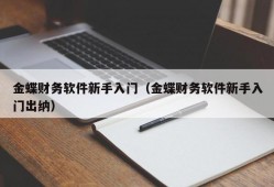 金蝶财务软件新手入门（金蝶财务软件新手入门出纳）