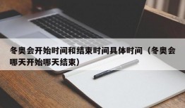 冬奥会开始时间和结束时间具体时间（冬奥会哪天开始哪天结束）