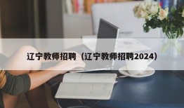 辽宁教师招聘（辽宁教师招聘2024）