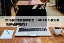 郑州事业单位招聘信息（2021郑州事业单位最新招聘信息）