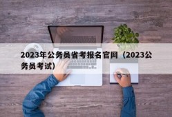 2023年公务员省考报名官网（2023公务员考试）