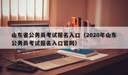 山东省公务员考试报名入口（2020年山东公务员考试报名入口官网）