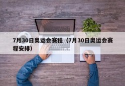 7月30日奥运会赛程（7月30日奥运会赛程安排）