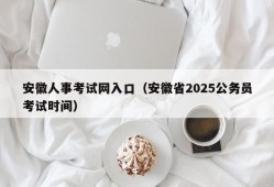 安徽人事考试网入口（安徽省2025公务员考试时间）