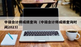 中级会计师成绩查询（中级会计师成绩查询时间2023）