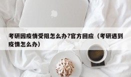 考研因疫情受阻怎么办?官方回应（考研遇到疫情怎么办）