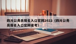 四川公务员报名入口官网2022（四川公务员报名入口官网省考）