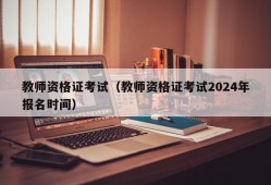 教师资格证考试（教师资格证考试2024年报名时间）