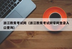 浙江教育考试网（浙江教育考试网官网登录入口查询）