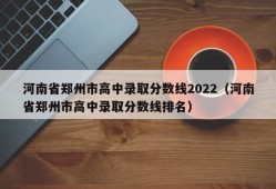 河南省郑州市高中录取分数线2022（河南省郑州市高中录取分数线排名）