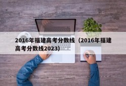 2016年福建高考分数线（2016年福建高考分数线2023）