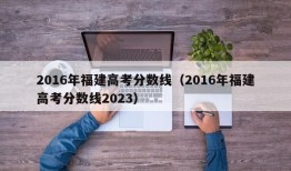 2016年福建高考分数线（2016年福建高考分数线2023）