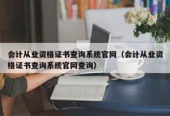 会计从业资格证书查询系统官网（会计从业资格证书查询系统官网查询）