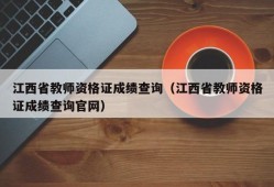 江西省教师资格证成绩查询（江西省教师资格证成绩查询官网）