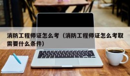 消防工程师证怎么考（消防工程师证怎么考取需要什么条件）