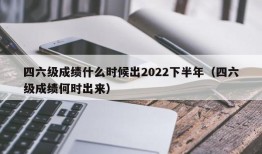 四六级成绩什么时候出2022下半年（四六级成绩何时出来）