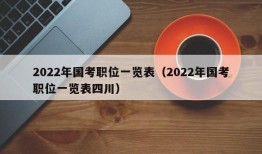 2022年国考职位一览表（2022年国考职位一览表四川）