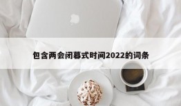 包含两会闭幕式时间2022的词条