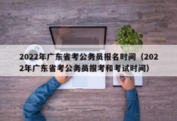 2022年广东省考公务员报名时间（2022年广东省考公务员报考和考试时间）