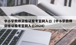 中小学教师资格证报考官网入口（中小学教师资格证报考官网入口2024）