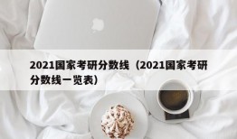 2021国家考研分数线（2021国家考研分数线一览表）