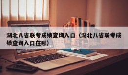 湖北八省联考成绩查询入口（湖北八省联考成绩查询入口在哪）