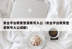 安全平台教育登录账号入口（安全平台教育登录账号入口成都）