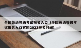 全国英语等级考试报名入口（全国英语等级考试报名入口官网2023报名时间）